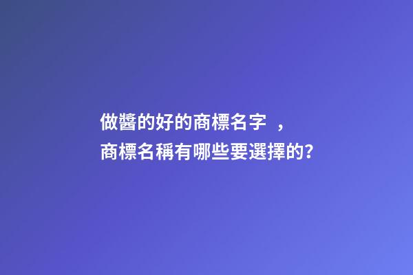 做醬的好的商標名字，商標名稱有哪些要選擇的？